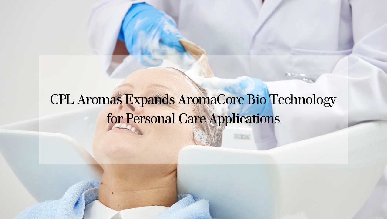 CPL Aromas Expands AromaCore Bio Technology for Personal Care Applications